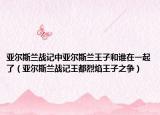 亚尔斯兰战记中亚尔斯兰王子和谁在一起了（亚尔斯兰战记王都烈焰王子之争）