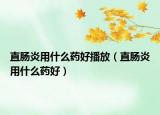 直肠炎用什么药好播放（直肠炎用什么药好）