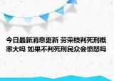 今日最新消息更新 劳荣枝判死刑概率大吗 如果不判死刑民众会愤怒吗