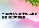 当日最新消息 京东金条怎么提高额度 这些技巧很有用