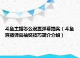 斗鱼主播怎么设置弹幕抽奖（斗鱼直播弹幕抽奖技巧简介介绍）