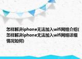 怎样解决iphone无法加入wifi网络介绍(怎样解决iphone无法加入wifi网络详细情况如何)