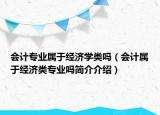 会计专业属于经济学类吗（会计属于经济类专业吗简介介绍）