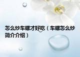 怎么炒车螺才好吃（车螺怎么炒简介介绍）