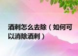 酒刺怎么去除（如何可以消除酒刺）