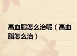 高血脂怎么治呢（高血脂怎么治）
