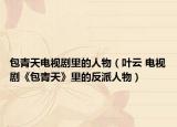 包青天电视剧里的人物（叶云 电视剧《包青天》里的反派人物）