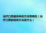 治疗口臭最简单的方法有哪些（治疗口臭的简单方法是什么）