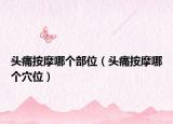 头痛按摩哪个部位（头痛按摩哪个穴位）