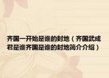 齐国一开始是谁的封地（齐国武成君是谁齐国是谁的封地简介介绍）