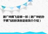 谢广坤腾飞是哪一部（谢广坤的孙子腾飞的扮演者是谁简介介绍）