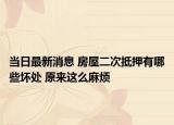 当日最新消息 房屋二次抵押有哪些坏处 原来这么麻烦