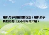 相机与手机拍照的区别（相机和手机拍照有什么不同简介介绍）