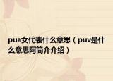 pua女代表什么意思（puv是什么意思阿简介介绍）