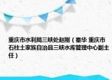 重庆市水利局三峡处赵刚（秦华 重庆市石柱土家族自治县三峡水库管理中心副主任）