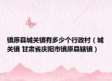 镇原县城关镇有多少个行政村（城关镇 甘肃省庆阳市镇原县辖镇）