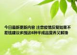 今日最新更新内容 注意疫情反复如果不差钱建议多囤这6种半成品营养又解馋