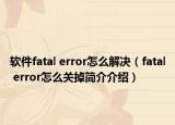 软件fatal error怎么解决（fatal error怎么关掉简介介绍）
