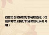 微信怎么帮解封好友辅助验证（微信解封怎么换好友辅助验证简介介绍）