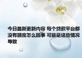 今日最新更新内容 每个贷款平台都没有额度怎么回事 可能是这些情况导致