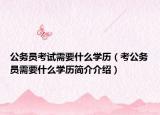 公务员考试需要什么学历（考公务员需要什么学历简介介绍）