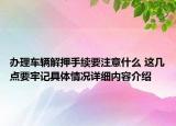 办理车辆解押手续要注意什么 这几点要牢记具体情况详细内容介绍