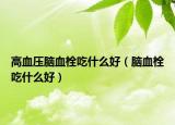 高血压脑血栓吃什么好（脑血栓吃什么好）