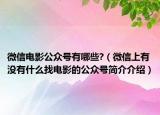 微信电影公众号有哪些?（微信上有没有什么找电影的公众号简介介绍）