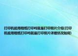 打印机能用相纸打印吗就是打印照片介绍(打印机能用相纸打印吗就是打印照片详细情况如何)