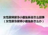 女性尿频尿急小腹坠胀是怎么回事（女性尿急尿频小腹坠胀怎么办）