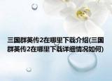 三国群英传2在哪里下载介绍(三国群英传2在哪里下载详细情况如何)