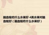 脑血栓吃什么水果好 4类水果对脑血栓好（脑血栓吃什么水果好）