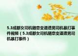 5.3成都女司机随意变道遭男司机暴打事件视频（5.3成都女司机随意变道遭男司机暴打事件）