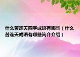 什么苦连天四字成语有哪些（什么苦连天成语有哪些简介介绍）