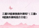 三星S8能单独换外屏吗?（三星s8能换外屏吗简介介绍）