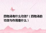 四物汤有什么功效?（四物汤的功效与作用是什么）