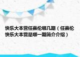 快乐大本营任嘉伦哪几期（任嘉伦快乐大本营是哪一期简介介绍）