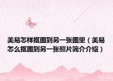 美易怎样抠图到另一张图里（美易怎么抠图到另一张照片简介介绍）