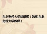 东北财经大学刘明辉（韩亮 东北财经大学教师）
