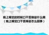 晚上睡觉的时候口干舌燥是什么病（晚上睡觉口干舌燥是怎么回事）