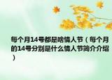 每个月14号都是啥情人节（每个月的14号分别是什么情人节简介介绍）