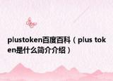 plustoken百度百科（plus token是什么简介介绍）