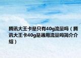 腾讯大王卡是只有40g流量吗（腾讯大王卡40g是通用流量吗简介介绍）