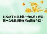 谁发明了世界上第一台电脑（世界第一台电脑是谁发明的简介介绍）