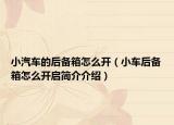 小汽车的后备箱怎么开（小车后备箱怎么开启简介介绍）