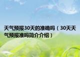 天气预报30天的准确吗（30天天气预报准吗简介介绍）