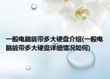 一般电脑能带多大硬盘介绍(一般电脑能带多大硬盘详细情况如何)