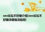 seo论坛不好做介绍(seo论坛不好做详细情况如何)