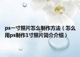 ps一寸照片怎么制作方法（怎么用ps制作1寸照片简介介绍）