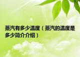 蒸汽有多少温度（蒸汽的温度是多少简介介绍）